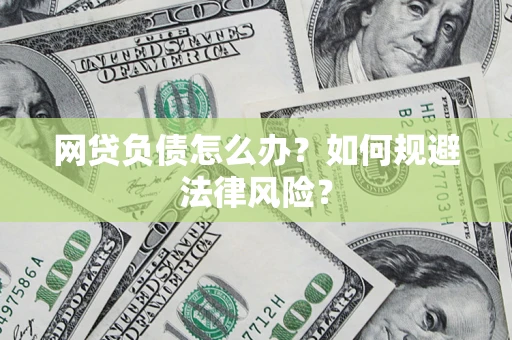 武汉网贷负债怎么办？如何规避法律风险？