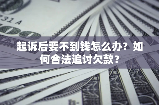 武汉起诉后要不到钱怎么办？如何合法追讨欠款？