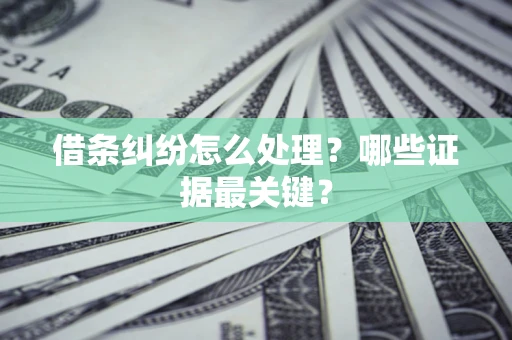 武汉借条纠纷怎么处理？哪些证据最关键？