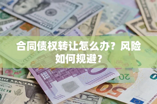 武汉合同债权转让怎么办？风险如何规避？