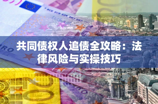 武汉共同债权人追债全攻略：法律风险与实操技巧