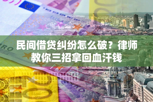 武汉民间借贷纠纷怎么破？律师教你三招拿回血汗钱