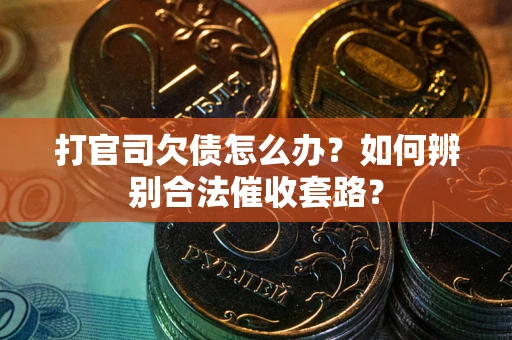 武汉打官司欠债怎么办？如何辨别合法催收套路？