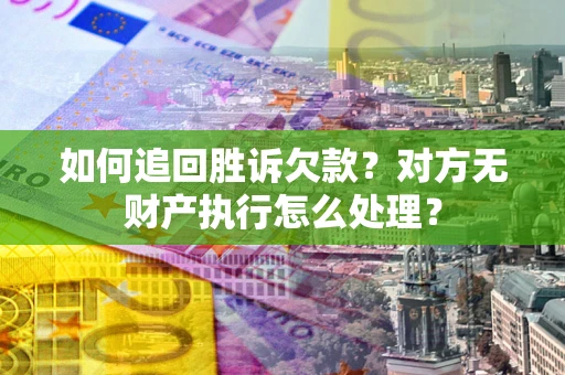 武汉如何追回胜诉欠款？对方无财产执行怎么处理？