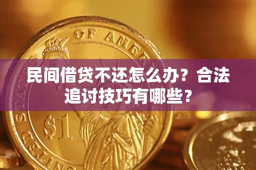 武汉民间借贷不还怎么办？合法追讨技巧有哪些？
