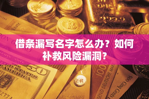 武汉借条漏写名字怎么办？如何补救风险漏洞？