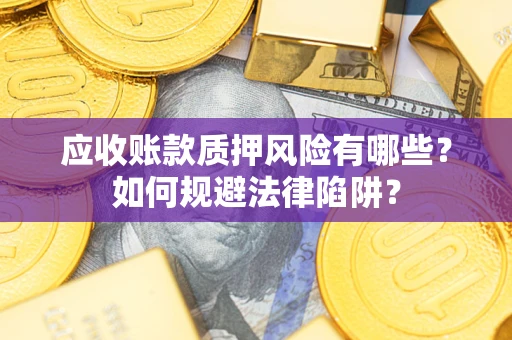 武汉应收账款质押风险有哪些？如何规避法律陷阱？