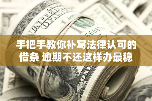 武汉手把手教你补写法律认可的借条 逾期不还这样办最稳妥