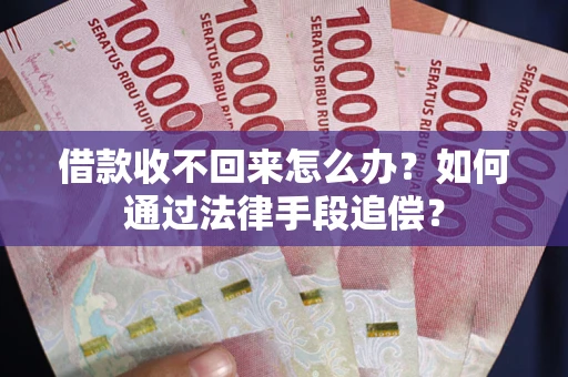 武汉借款收不回来怎么办？如何通过法律手段追偿？