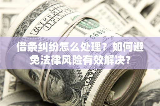 武汉借条纠纷怎么处理？如何避免法律风险有效解决？