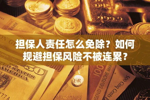 武汉担保人责任怎么免除？如何规避担保风险不被连累？