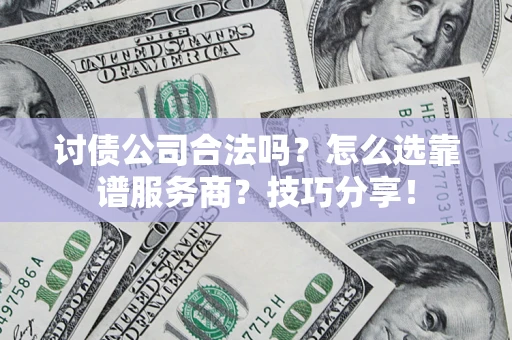 武汉讨债公司合法吗？怎么选靠谱服务商？技巧分享！
