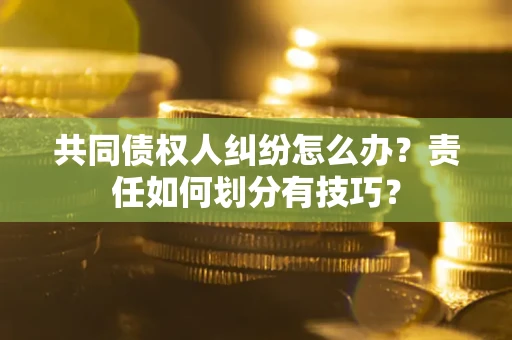 武汉共同债权人纠纷怎么办？责任如何划分有技巧？