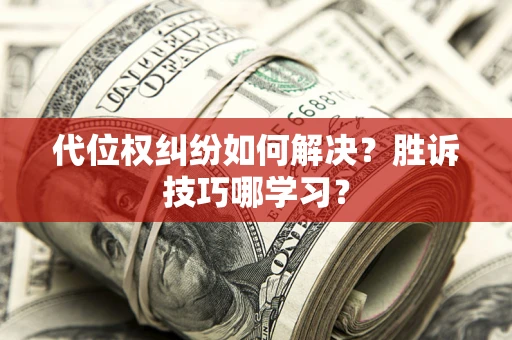 武汉代位权纠纷如何解决？胜诉技巧哪学习？