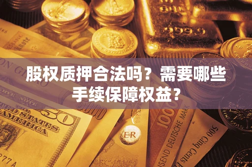 武汉股权质押合法吗？需要哪些手续保障权益？