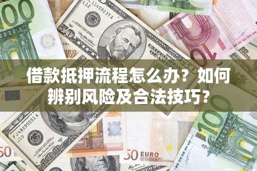 武汉借款抵押流程怎么办？如何辨别风险及合法技巧？