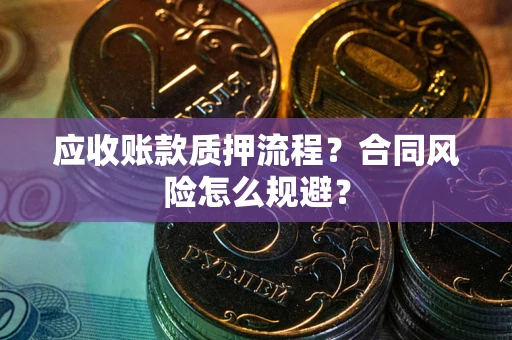 武汉应收账款质押流程？合同风险怎么规避？
