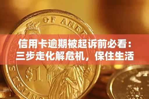 武汉信用卡逾期被起诉前必看：三步走化解危机，保住生活尊严