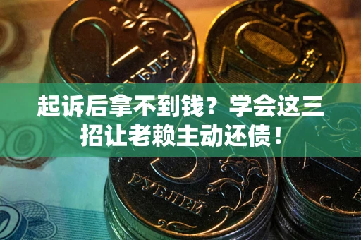 武汉起诉后拿不到钱？学会这三招让老赖主动还债！