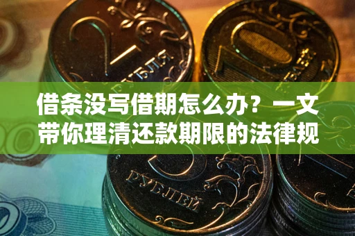 武汉借条没写借期怎么办？一文带你理清还款期限的法律规则