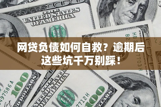 武汉网贷负债如何自救？逾期后这些坑千万别踩！