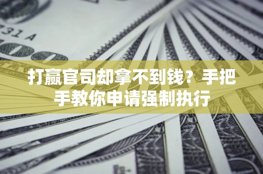 武汉打赢官司却拿不到钱？手把手教你申请强制执行