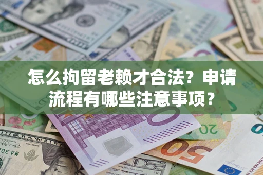 武汉怎么拘留老赖才合法？申请流程有哪些注意事项？