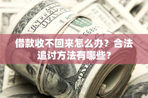武汉借款收不回来怎么办？合法追讨方法有哪些？