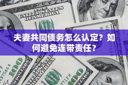武汉夫妻共同债务怎么认定？如何避免连带责任？