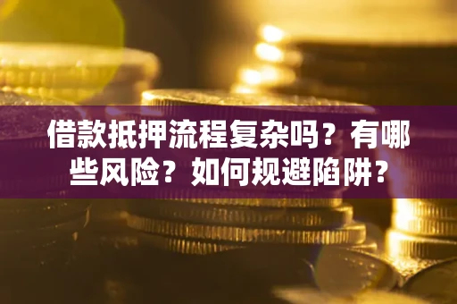武汉借款抵押流程复杂吗？有哪些风险？如何规避陷阱？