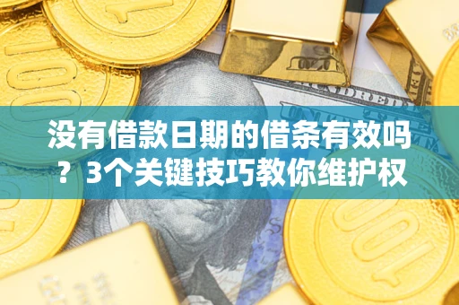 武汉没有借款日期的借条有效吗？3个关键技巧教你维护权益