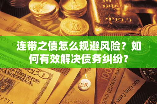 武汉连带之债怎么规避风险？如何有效解决债务纠纷？