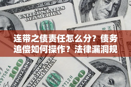武汉连带之债责任怎么分？债务追偿如何操作？法律漏洞规避指南