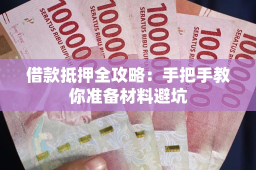 武汉借款抵押全攻略：手把手教你准备材料避坑