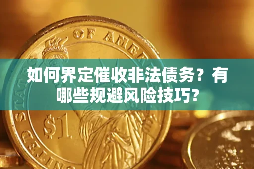 武汉如何界定催收非法债务？有哪些规避风险技巧？