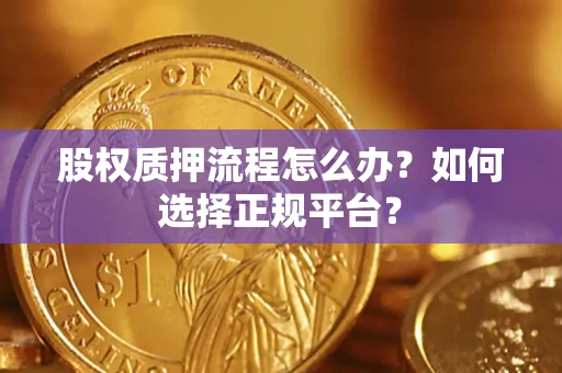 武汉股权质押流程怎么办？如何选择正规平台？