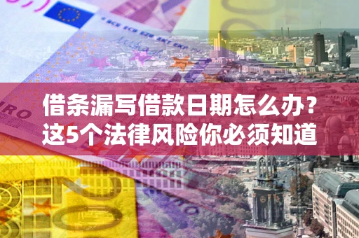 武汉借条漏写借款日期怎么办？这5个法律风险你必须知道