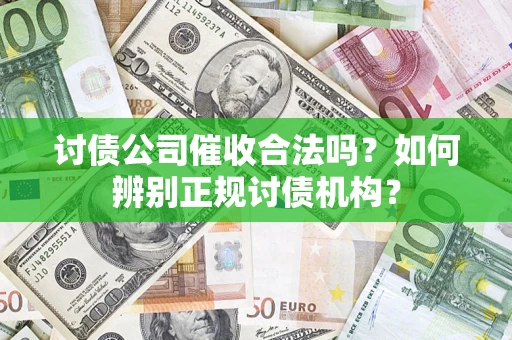 武汉讨债公司催收合法吗？如何辨别正规讨债机构？