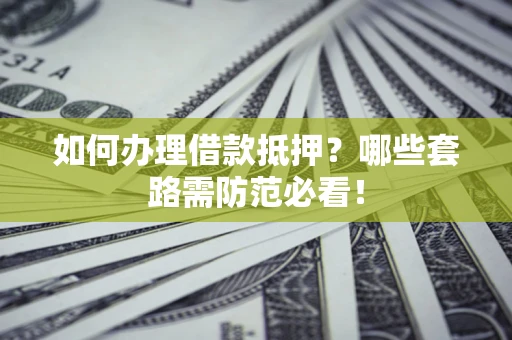 武汉如何办理借款抵押？哪些套路需防范必看！