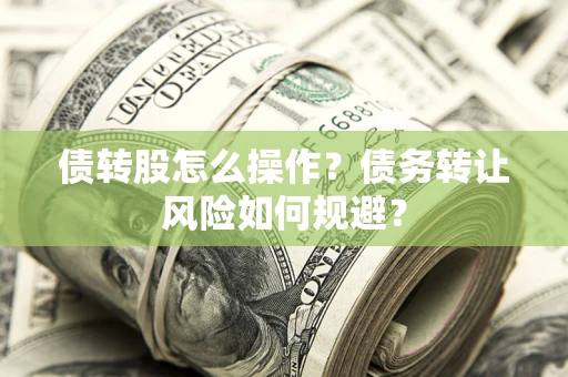 武汉债转股怎么操作？债务转让风险如何规避？