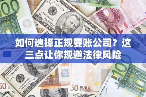 武汉如何选择正规要账公司？这三点让你规避法律风险
