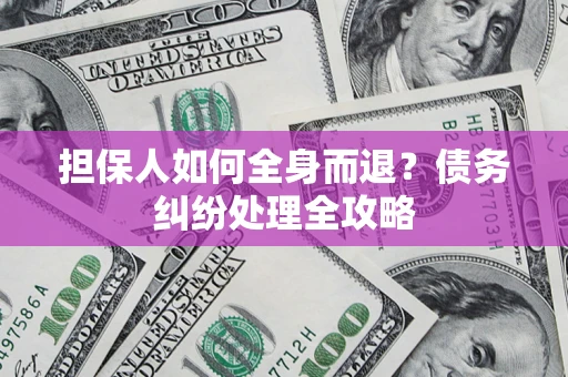 武汉担保人如何全身而退？债务纠纷处理全攻略