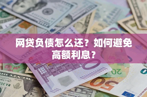 武汉网贷负债怎么还？如何避免高额利息？