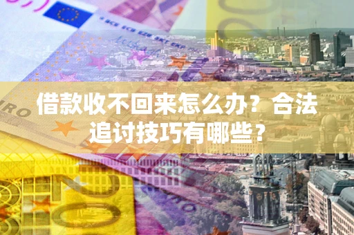 武汉借款收不回来怎么办？合法追讨技巧有哪些？