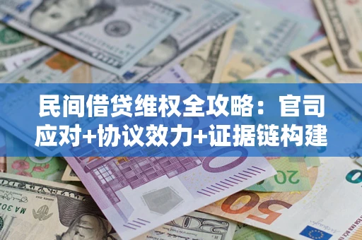 武汉民间借贷维权全攻略：官司应对+协议效力+证据链构建指南