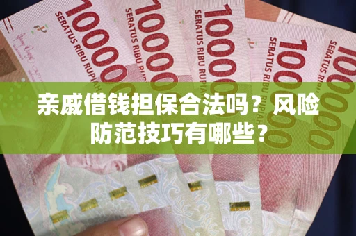 武汉亲戚借钱担保合法吗？风险防范技巧有哪些？