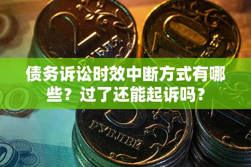 武汉债务诉讼时效中断方式有哪些？过了还能起诉吗？