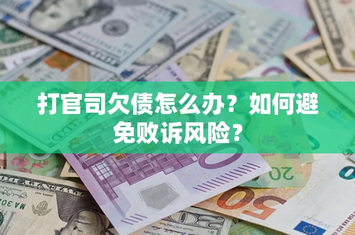 武汉打官司欠债怎么办？如何避免败诉风险？