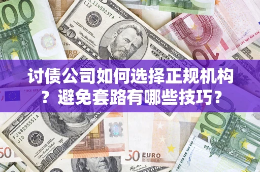 武汉讨债公司如何选择正规机构？避免套路有哪些技巧？