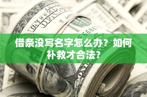 武汉借条没写名字怎么办？如何补救才合法？